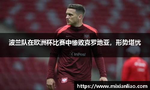 波兰队在欧洲杯比赛中惨败克罗地亚，形势堪忧