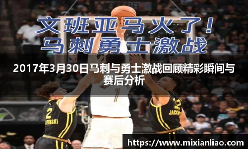 2017年3月30日马刺与勇士激战回顾精彩瞬间与赛后分析