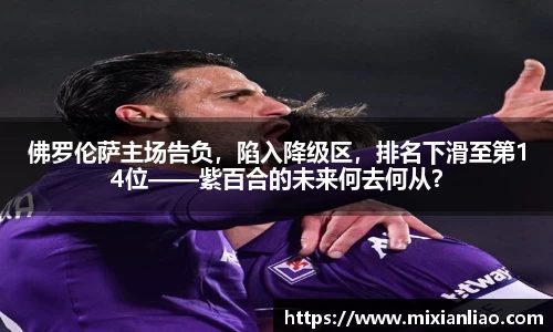 佛罗伦萨主场告负，陷入降级区，排名下滑至第14位——紫百合的未来何去何从？